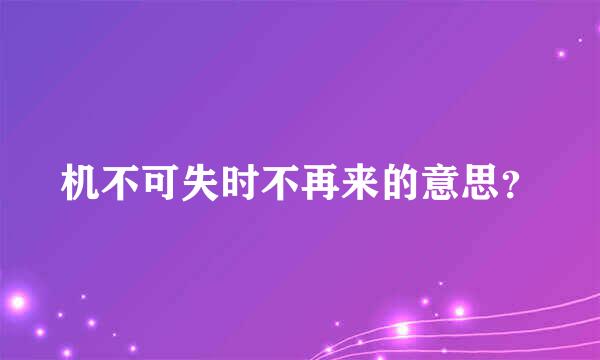 机不可失时不再来的意思？