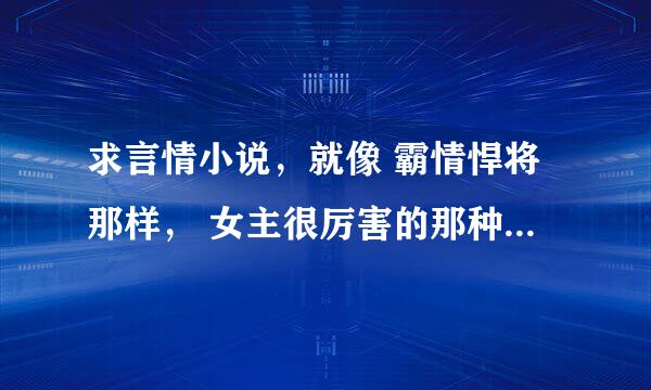 求言情小说，就像 霸情悍将那样， 女主很厉害的那种，当然，男主也不能比女主差。 越多越好