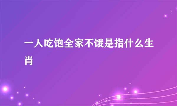 一人吃饱全家不饿是指什么生肖