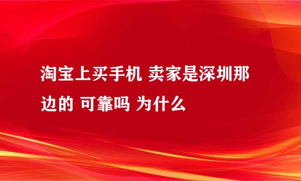 淘宝上买手机 卖家是深圳那边的 可靠吗 为什么