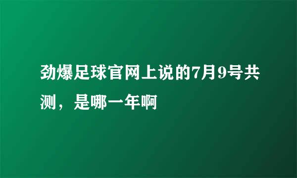 劲爆足球官网上说的7月9号共测，是哪一年啊