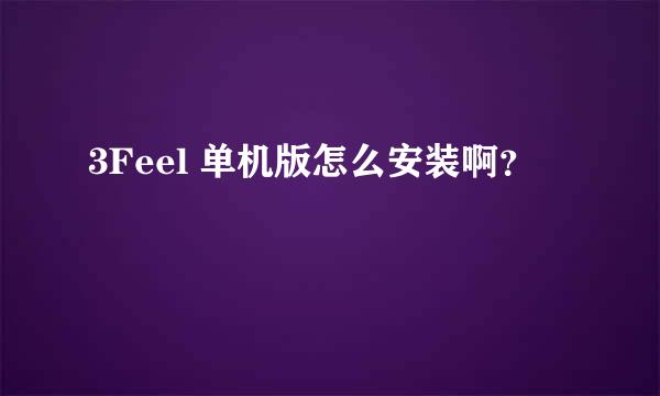 3Feel 单机版怎么安装啊？