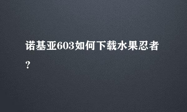 诺基亚603如何下载水果忍者？