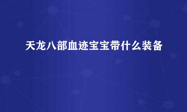 天龙八部血迹宝宝带什么装备