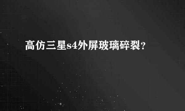 高仿三星s4外屏玻璃碎裂？