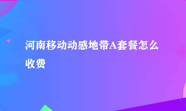 河南移动动感地带A套餐怎么收费