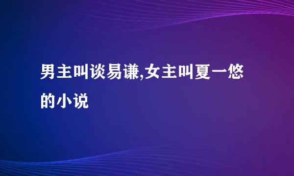 男主叫谈易谦,女主叫夏一悠的小说