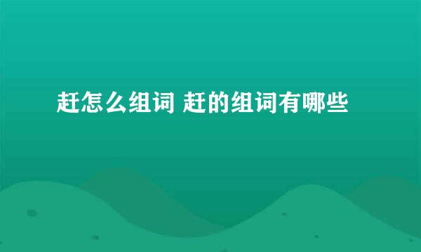 赶怎么组词 赶的组词有哪些