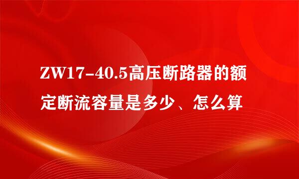 ZW17-40.5高压断路器的额定断流容量是多少、怎么算