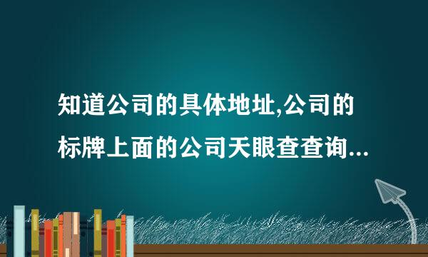 知道公司的具体地址,公司的标牌上面的公司天眼查查询不到,怎么