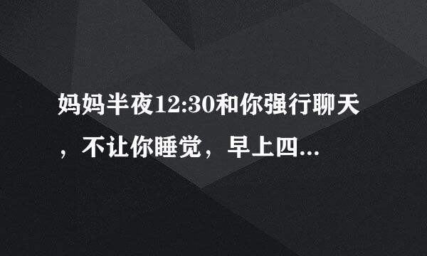 妈妈半夜12:30和你强行聊天，不让你睡觉，早上四五点就把你吵醒，这是为什么？