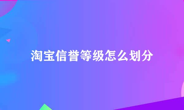 淘宝信誉等级怎么划分