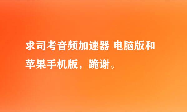 求司考音频加速器 电脑版和苹果手机版，跪谢。