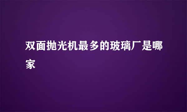 双面抛光机最多的玻璃厂是哪家