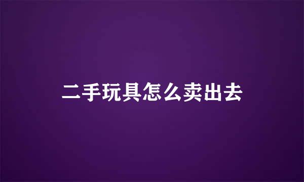 二手玩具怎么卖出去