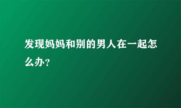 发现妈妈和别的男人在一起怎么办？