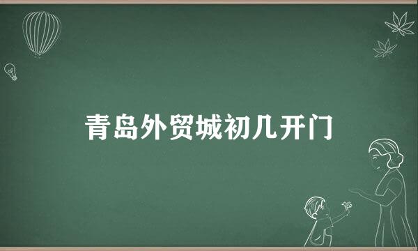 青岛外贸城初几开门