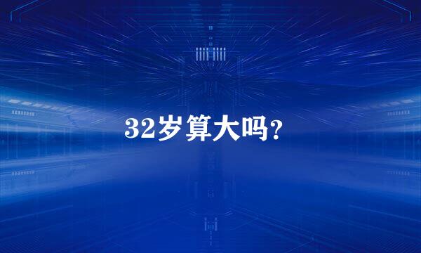 32岁算大吗？