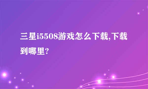 三星i5508游戏怎么下载,下载到哪里?