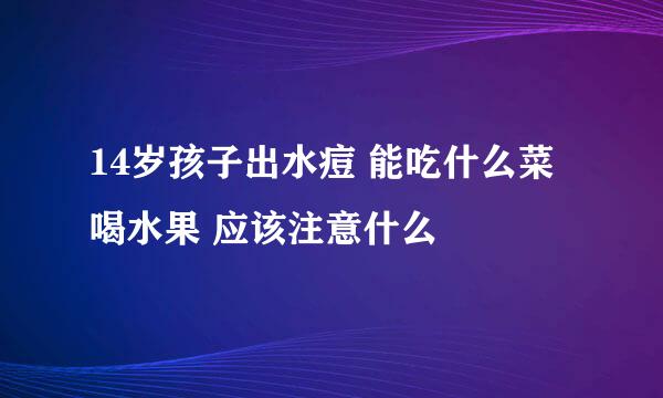 14岁孩子出水痘 能吃什么菜喝水果 应该注意什么