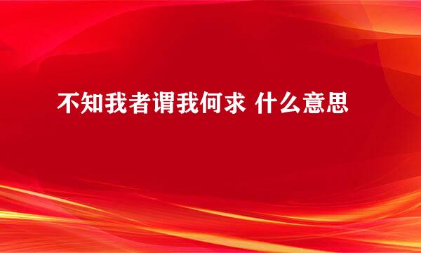 不知我者谓我何求 什么意思