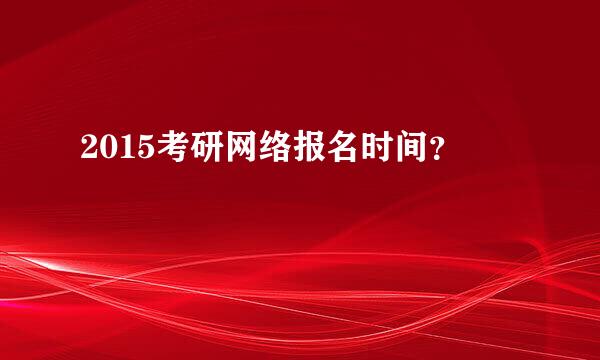 2015考研网络报名时间？