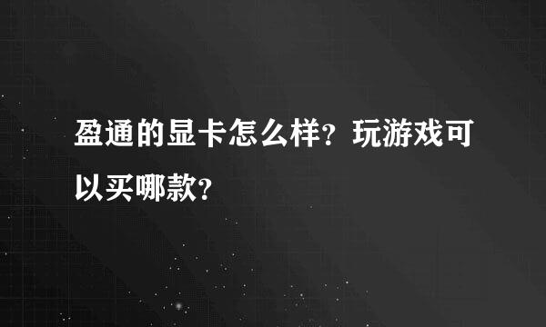 盈通的显卡怎么样？玩游戏可以买哪款？