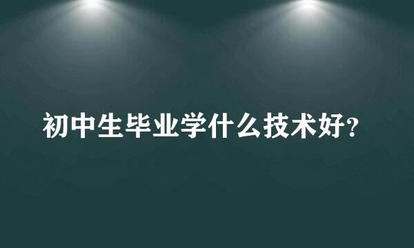 初中生毕业学什么技术好？