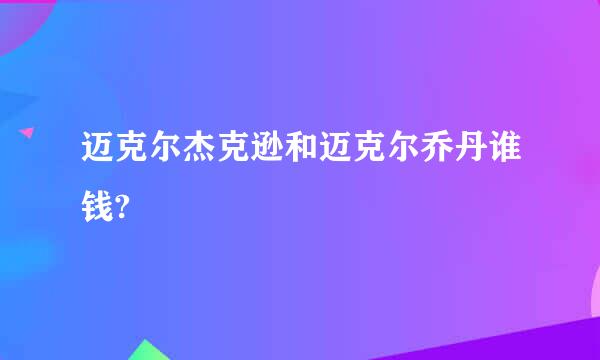 迈克尔杰克逊和迈克尔乔丹谁钱?