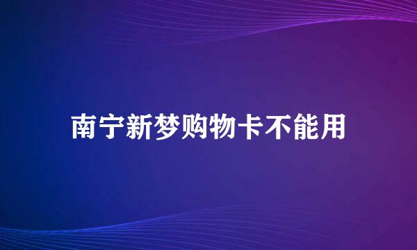 南宁新梦购物卡不能用