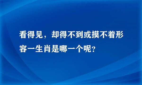 看得见，却得不到或摸不着形容一生肖是哪一个呢？