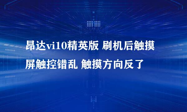 昂达vi10精英版 刷机后触摸屏触控错乱 触摸方向反了