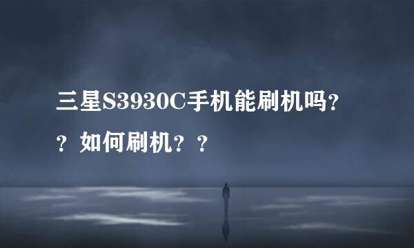 三星S3930C手机能刷机吗？？如何刷机？？