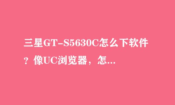 三星GT-S5630C怎么下软件？像UC浏览器，怎么下啊？帮帮忙呗~~