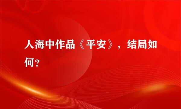 人海中作品《平安》，结局如何？