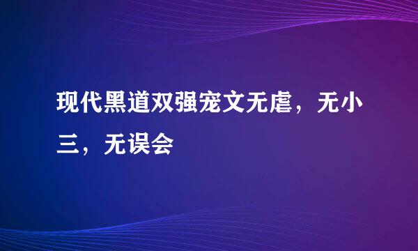 现代黑道双强宠文无虐，无小三，无误会