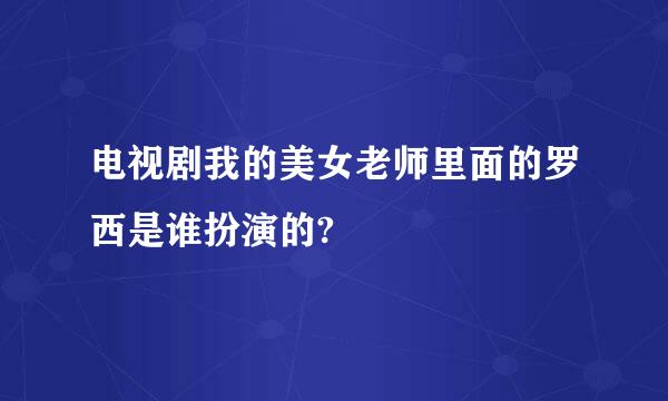 电视剧我的美女老师里面的罗西是谁扮演的?