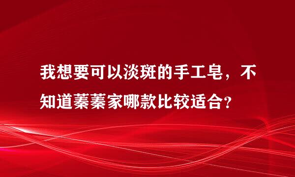 我想要可以淡斑的手工皂，不知道蓁蓁家哪款比较适合？