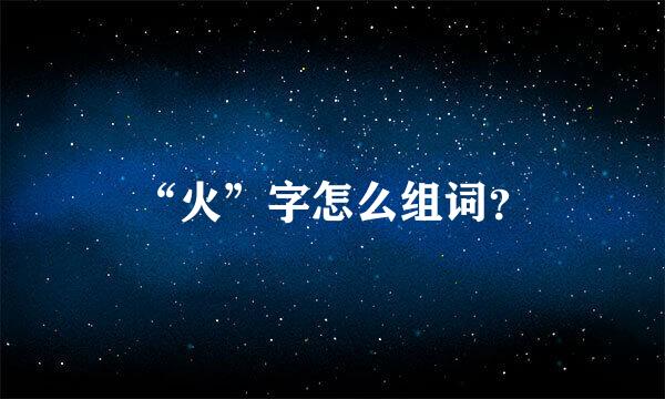 “火”字怎么组词？