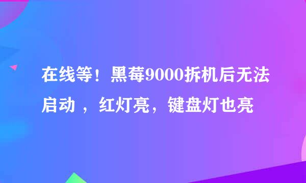 在线等！黑莓9000拆机后无法启动 ，红灯亮，键盘灯也亮