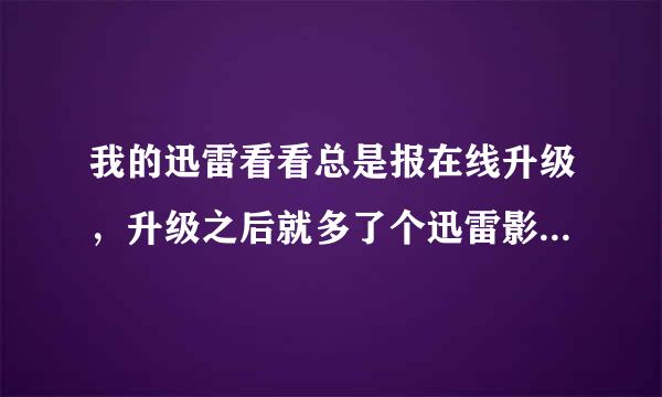 我的迅雷看看总是报在线升级，升级之后就多了个迅雷影音，这是什么情况，那迅雷看看就不能用了吗