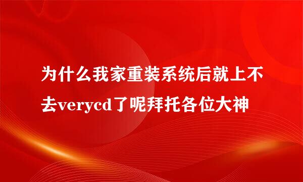 为什么我家重装系统后就上不去verycd了呢拜托各位大神