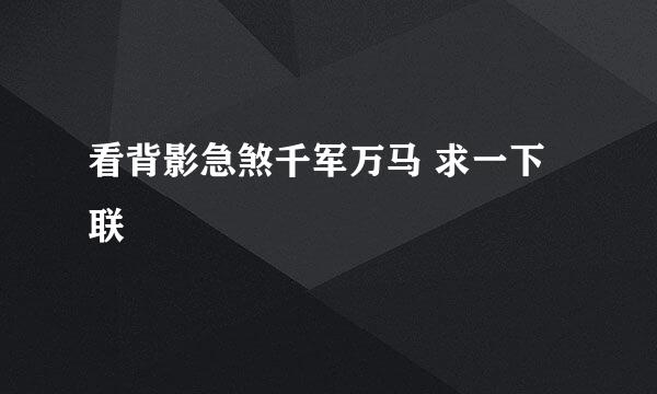 看背影急煞千军万马 求一下联