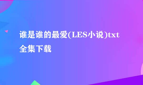 谁是谁的最爱(LES小说)txt全集下载