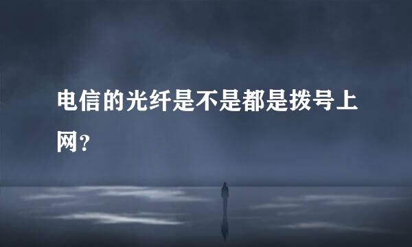 电信的光纤是不是都是拨号上网？