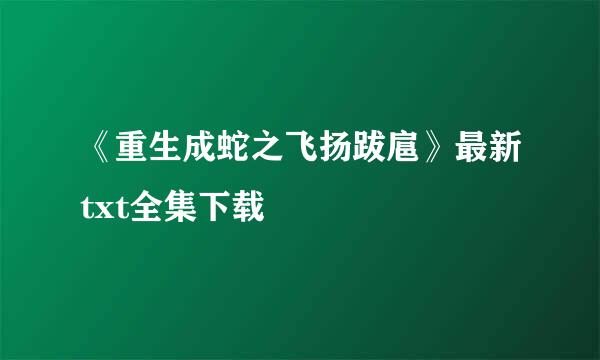 《重生成蛇之飞扬跋扈》最新txt全集下载