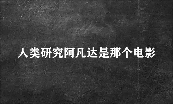 人类研究阿凡达是那个电影