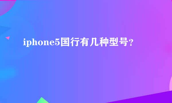 iphone5国行有几种型号？