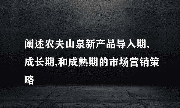 阐述农夫山泉新产品导入期,成长期,和成熟期的市场营销策略