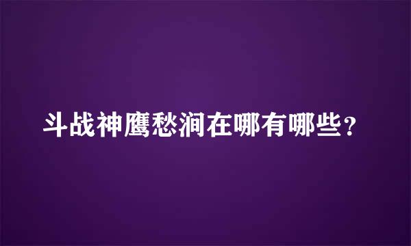 斗战神鹰愁涧在哪有哪些？